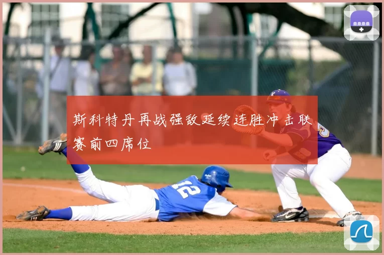 斯科特丹再战强敌延续连胜冲击联赛前四席位