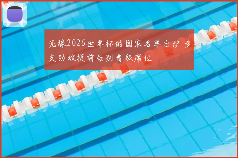 无缘2026世界杯的国家名单出炉 多支劲旅提前告别晋级席位