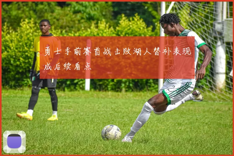勇士季前赛首战击败湖人替补表现成后续看点