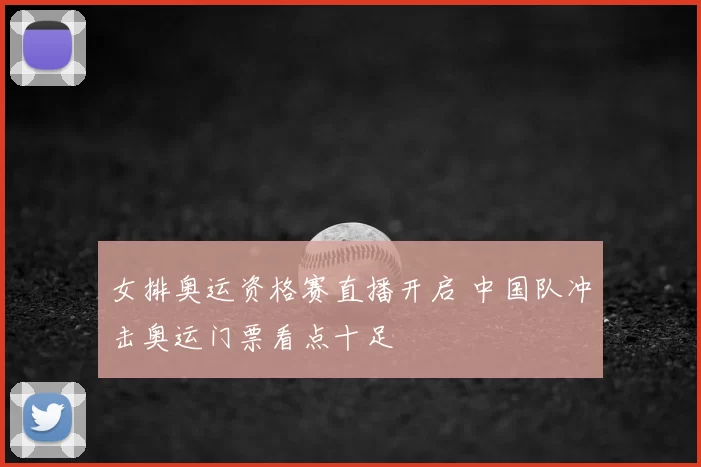 女排奥运资格赛直播开启 中国队冲击奥运门票看点十足