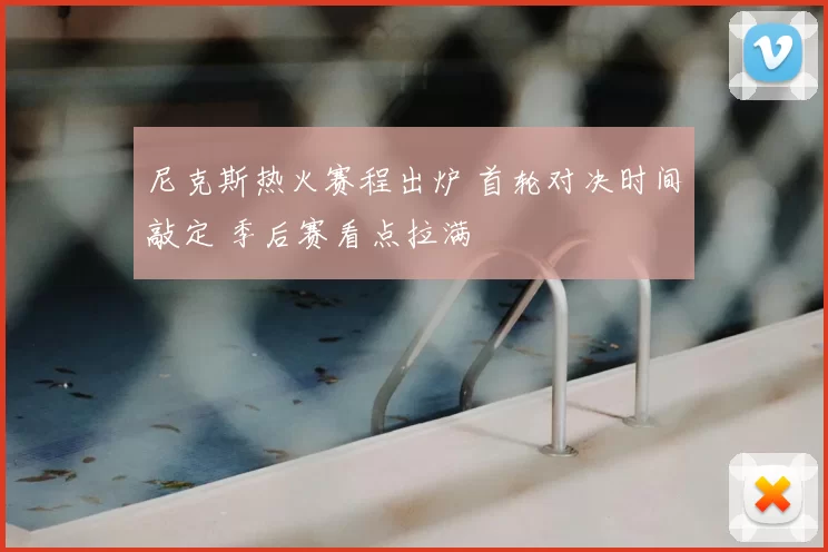 尼克斯热火赛程出炉 首轮对决时间敲定 季后赛看点拉满