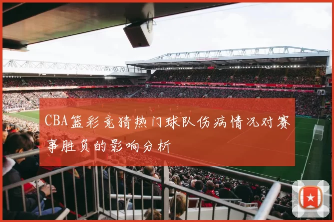 CBA篮彩竞猜热门球队伤病情况对赛事胜负的影响分析