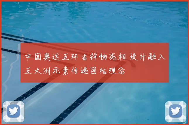 中国奥运五环吉祥物亮相 设计融入五大洲元素传递团结理念