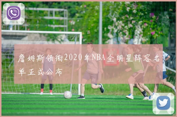 詹姆斯领衔2020年NBA全明星阵容名单正式公布