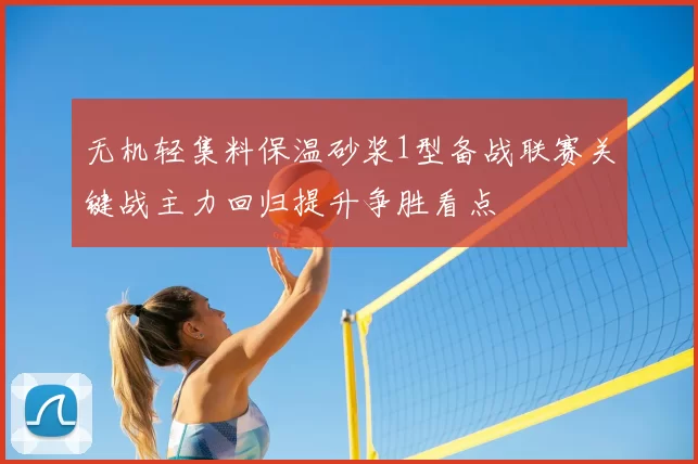 无机轻集料保温砂浆1型备战联赛关键战主力回归提升争胜看点