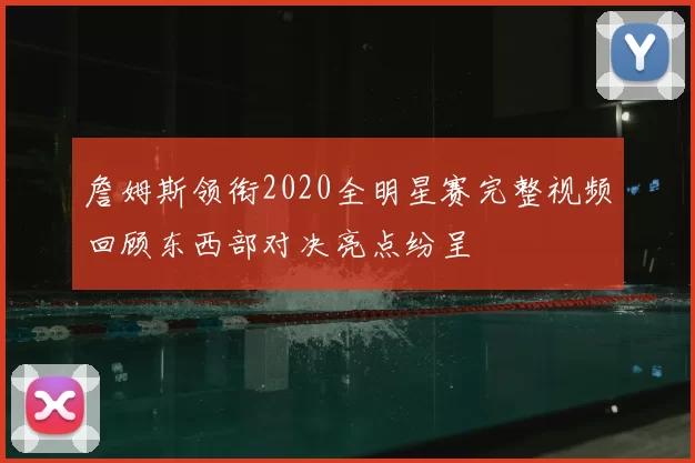 詹姆斯领衔2020全明星赛完整视频回顾东西部对决亮点纷呈