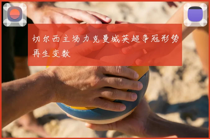 切尔西主场力克曼城英超争冠形势再生变数