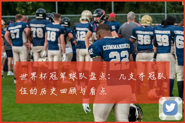 世界杯冠军球队盘点:几支夺冠队伍的历史回顾与看点