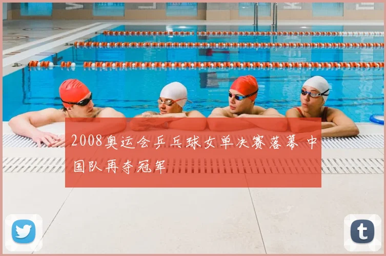 2008奥运会乒乓球女单决赛落幕 中国队再夺冠军