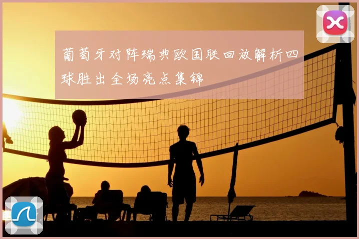葡萄牙对阵瑞典欧国联回放解析四球胜出全场亮点集锦
