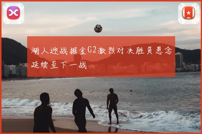 湖人迎战掘金G2激烈对决胜负悬念延续至下一战
