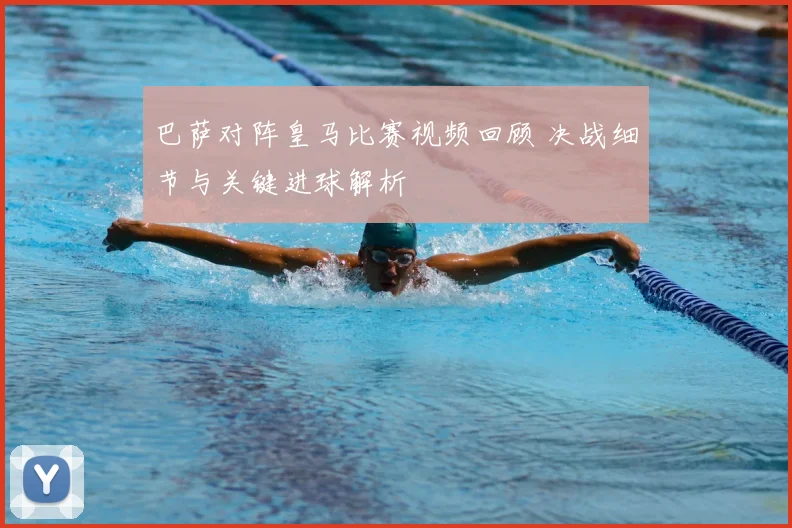 巴萨对阵皇马比赛视频回顾 决战细节与关键进球解析