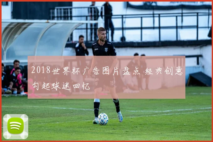 2018世界杯广告图片盘点 经典创意勾起球迷回忆