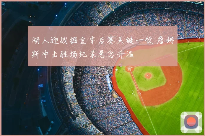 湖人迎战掘金季后赛关键一役 詹姆斯冲击胜场纪录悬念升温