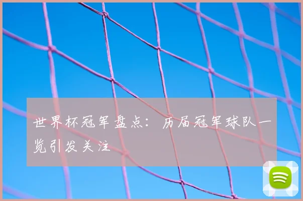 世界杯冠军盘点:历届冠军球队一览引发关注