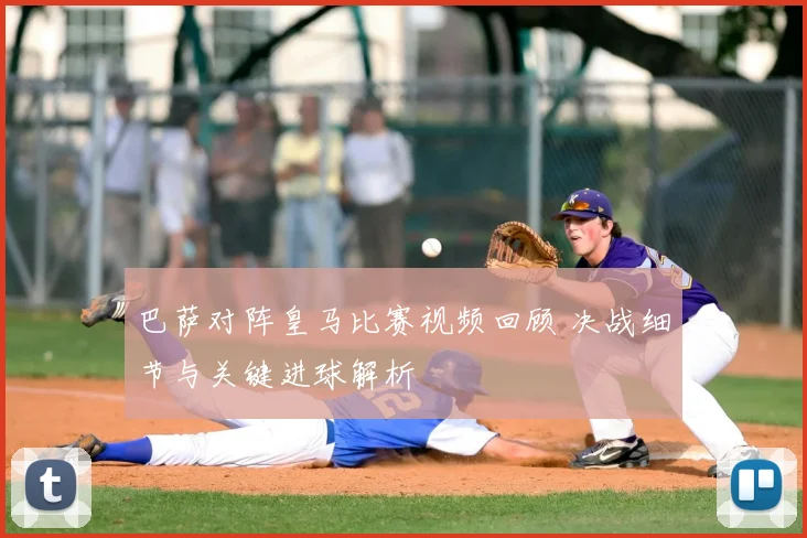 巴萨对阵皇马比赛视频回顾 决战细节与关键进球解析