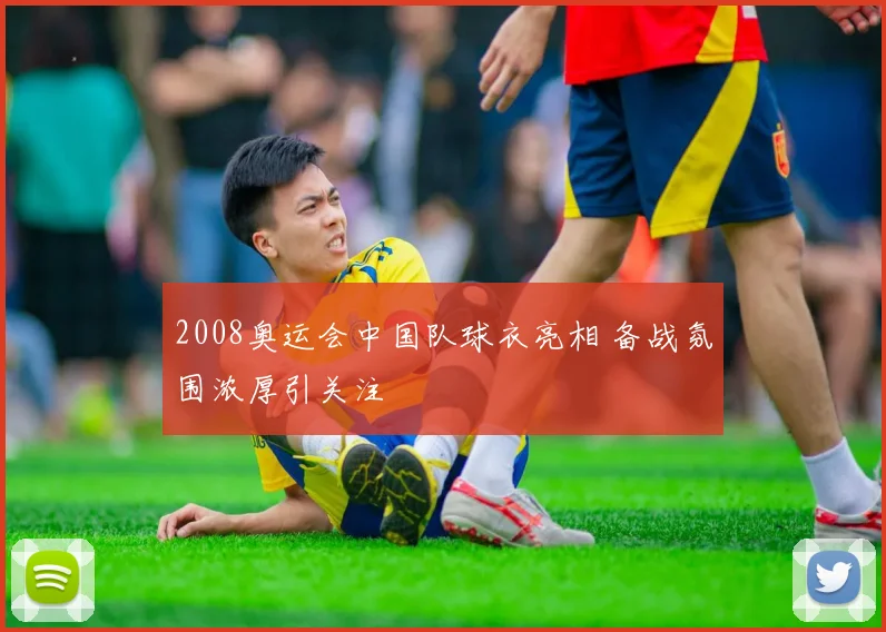 2008奥运会中国队球衣亮相 备战氛围浓厚引关注