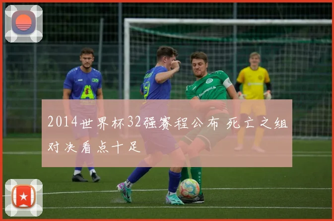2014世界杯32强赛程公布 死亡之组对决看点十足