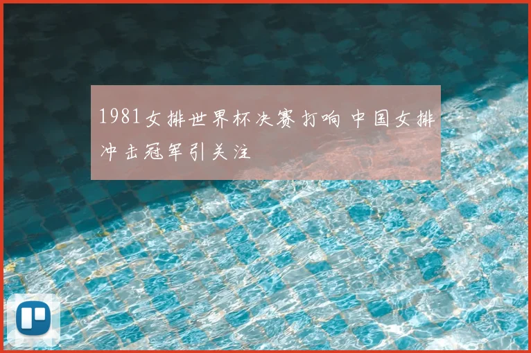1981女排世界杯决赛打响 中国女排冲击冠军引关注