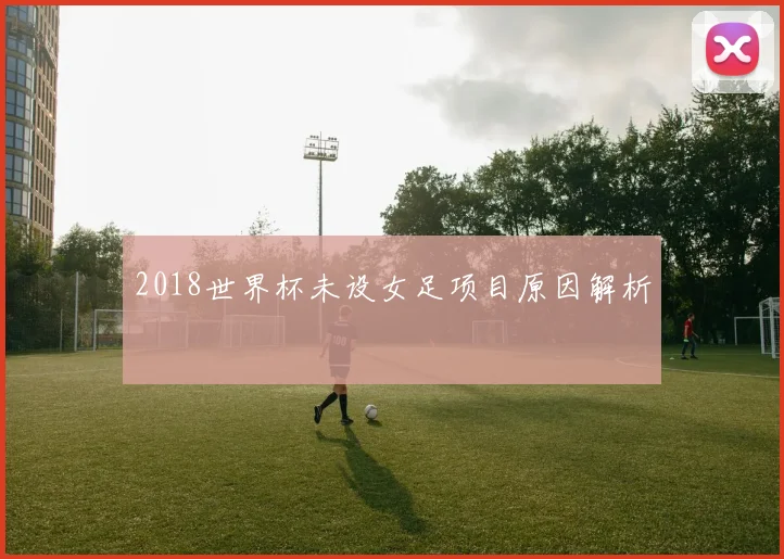 2018世界杯未设女足项目原因解析