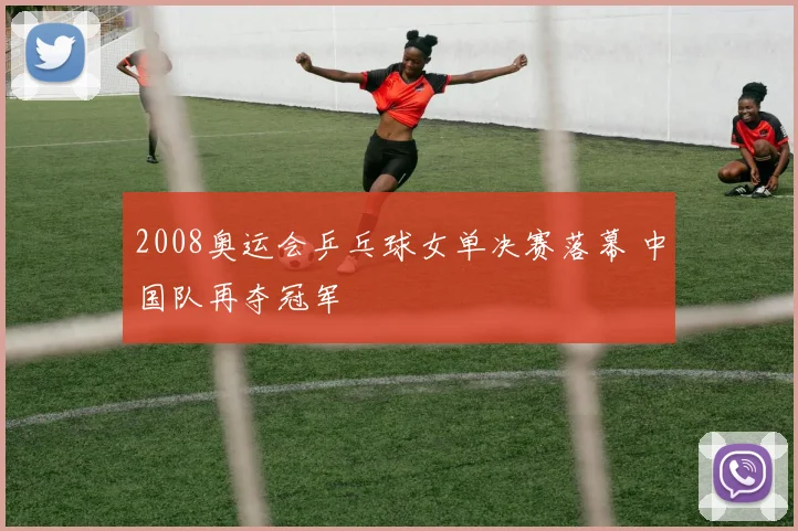 2008奥运会乒乓球女单决赛落幕 中国队再夺冠军