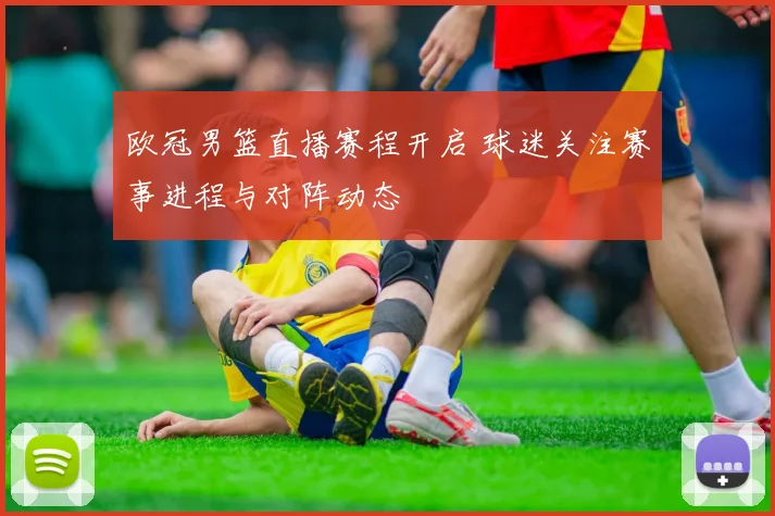 欧冠男篮直播赛程开启 球迷关注赛事进程与对阵动态
