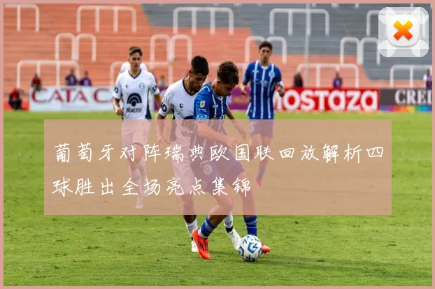 葡萄牙对阵瑞典欧国联回放解析四球胜出全场亮点集锦