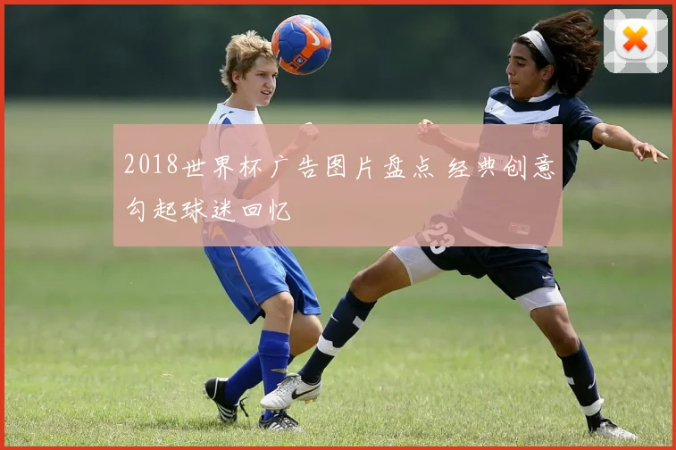 2018世界杯广告图片盘点 经典创意勾起球迷回忆