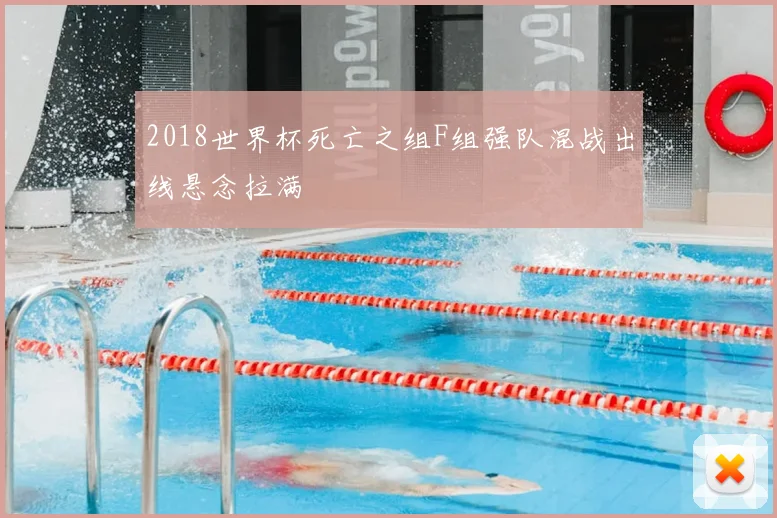 2018世界杯死亡之组F组强队混战出线悬念拉满