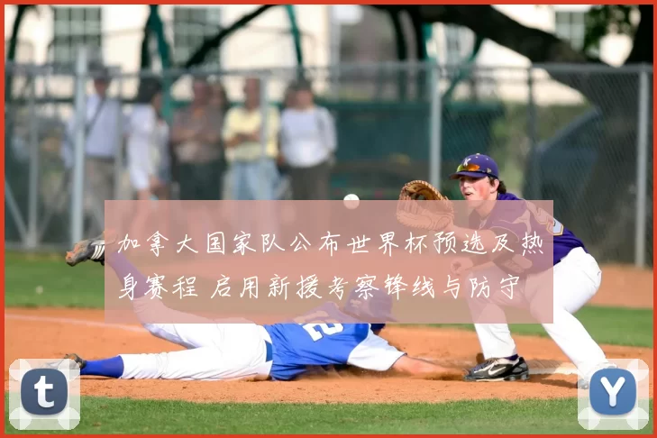 加拿大国家队公布世界杯预选及热身赛程 启用新援考察锋线与防守