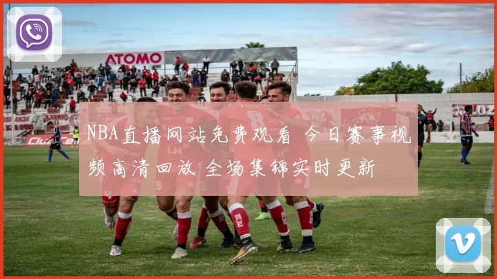 NBA直播网站免费观看 今日赛事视频高清回放 全场集锦实时更新