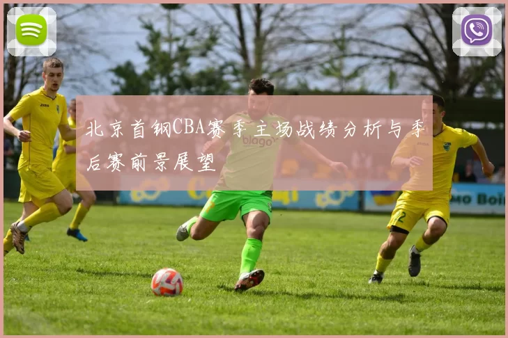 北京首钢CBA赛季主场战绩分析与季后赛前景展望