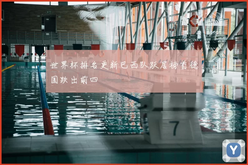 世界杯排名更新巴西队跃居榜首德国跌出前四