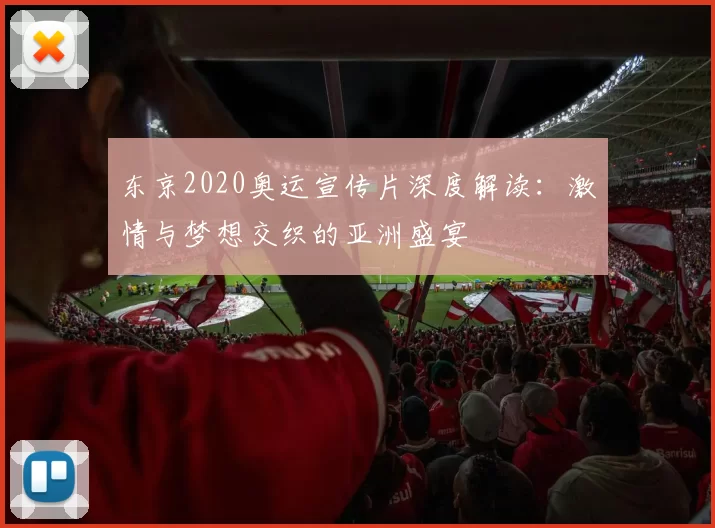 东京2020奥运宣传片深度解读：激情与梦想交织的亚洲盛宴