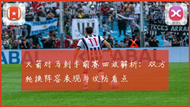 火箭对马刺季前赛回放解析：双方轮换阵容表现与攻防看点