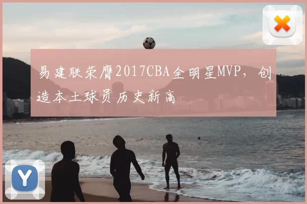 易建联荣膺2017CBA全明星MVP，创造本土球员历史新高