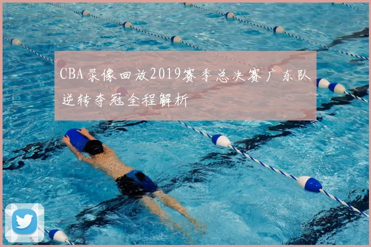 CBA录像回放2019赛季总决赛广东队逆转夺冠全程解析