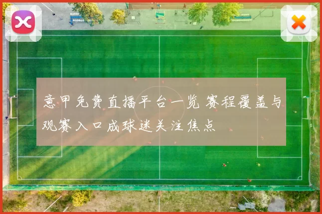 意甲免费直播平台一览 赛程覆盖与观赛入口成球迷关注焦点