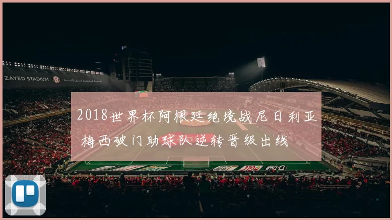 2018世界杯阿根廷绝境战尼日利亚 梅西破门助球队逆转晋级出线