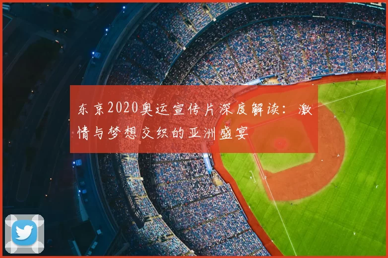 东京2020奥运宣传片深度解读：激情与梦想交织的亚洲盛宴