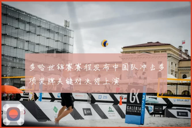 多哈世锦赛赛程发布中国队冲击多项奖牌关键对决将上演