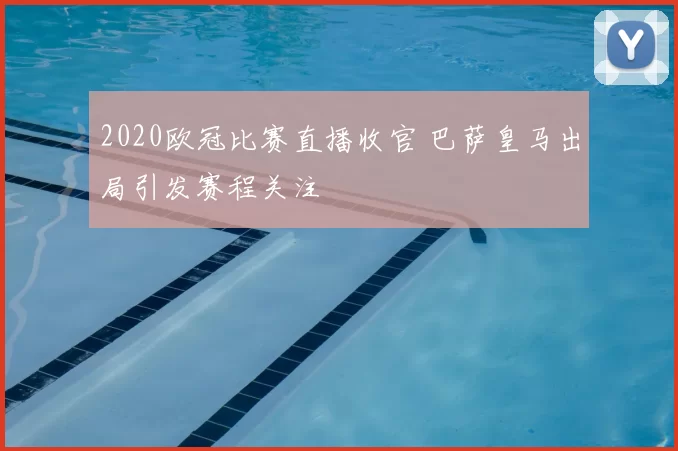 2020欧冠比赛直播收官 巴萨皇马出局引发赛程关注