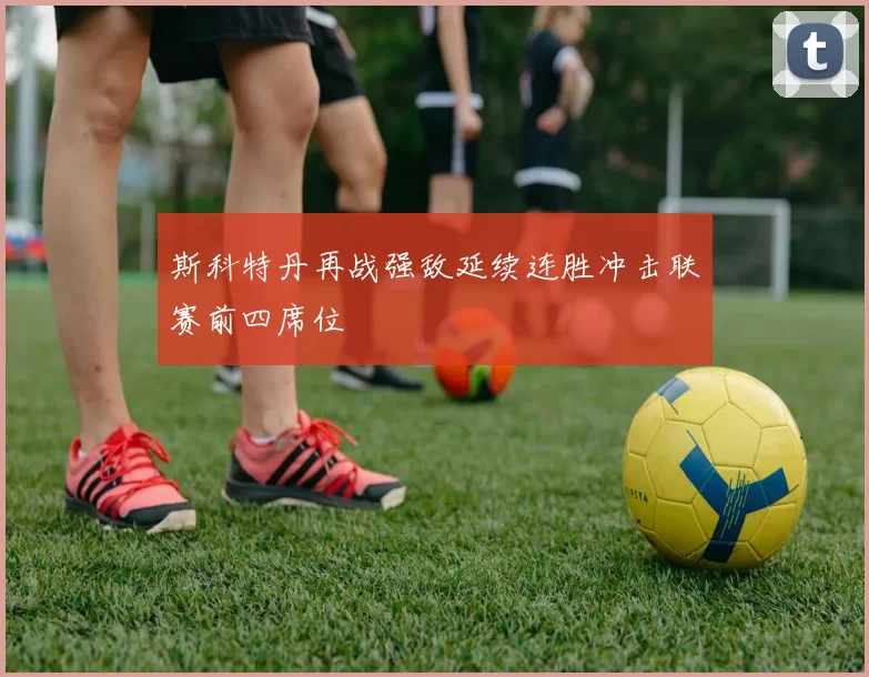 斯科特丹再战强敌延续连胜冲击联赛前四席位