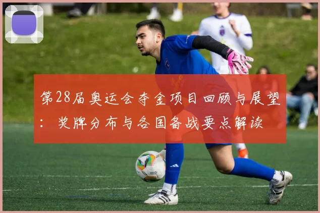 第28届奥运会夺金项目回顾与展望:奖牌分布与各国备战要点解读