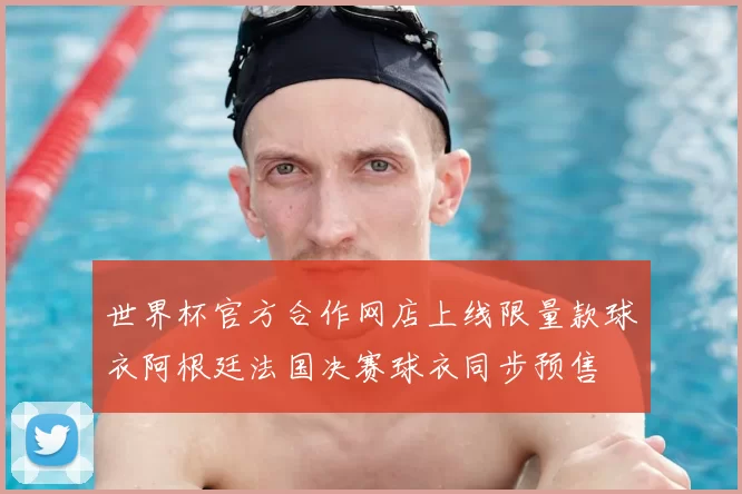 世界杯官方合作网店上线限量款球衣阿根廷法国决赛球衣同步预售