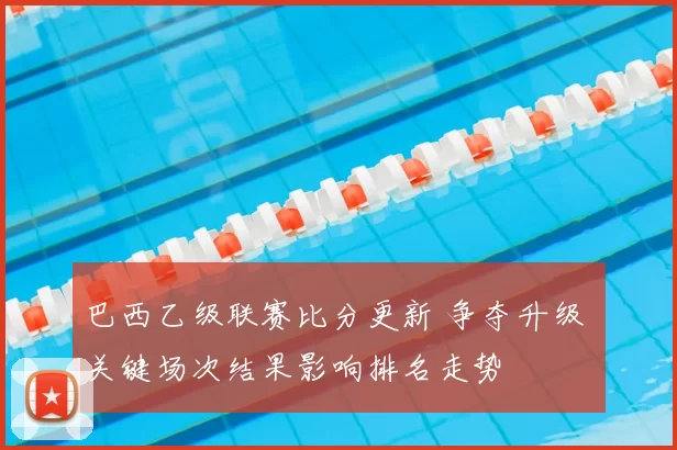 巴西乙级联赛比分更新 争夺升级 关键场次结果影响排名走势