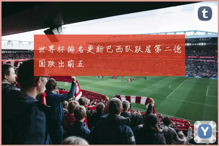 世界杯排名更新巴西队跃居第二德国跌出前五