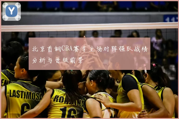北京首钢CBA赛季主场对阵强队战绩分析与晋级前景