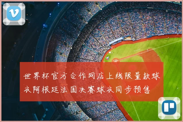世界杯官方合作网店上线限量款球衣阿根廷法国决赛球衣同步预售