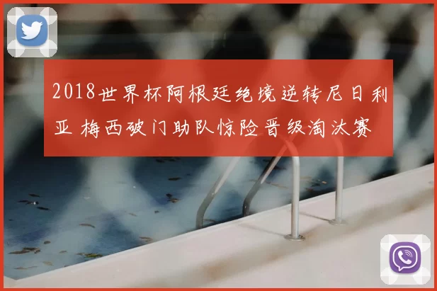 2018世界杯阿根廷绝境逆转尼日利亚 梅西破门助队惊险晋级淘汰赛
